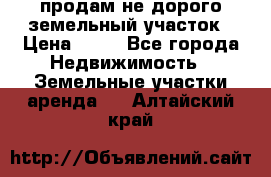 продам не дорого земельный участок › Цена ­ 80 - Все города Недвижимость » Земельные участки аренда   . Алтайский край